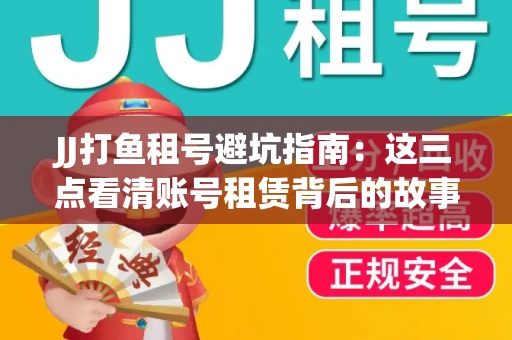 JJ打鱼租号避坑指南：这三点看清账号租赁背后的故事