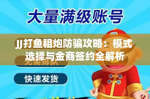 JJ打鱼租炮防骗攻略：模式选择与金商签约全解析
