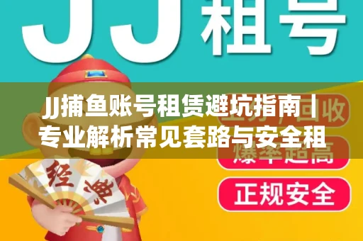 JJ捕鱼账号租赁避坑指南｜专业解析常见套路与安全租号法则