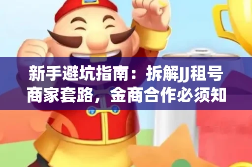 新手避坑指南：拆解JJ租号商家套路，金商合作必须知道的潜规则