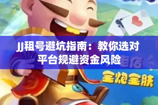 JJ租号避坑指南：教你选对平台规避资金风险